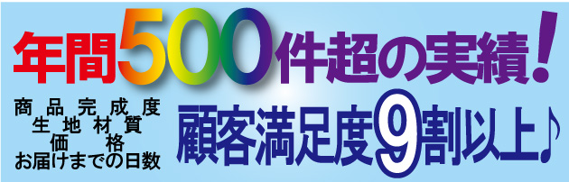 年間500件超の実績!完成度・生地の質・価格・お届けまでの日数で、9割以上のお客様にご満足いただいています。